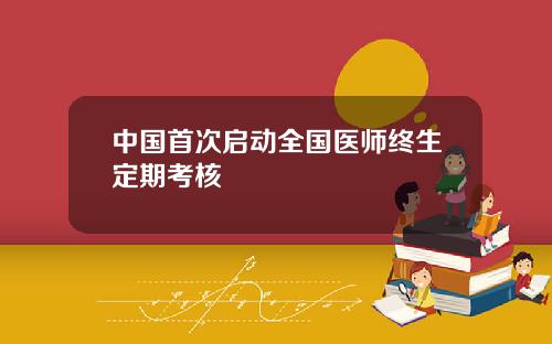 中国首次启动全国医师终生定期考核