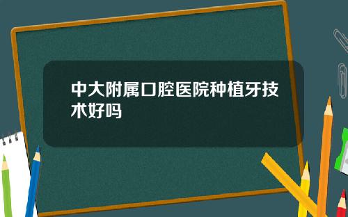 中大附属口腔医院种植牙技术好吗