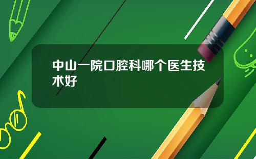 中山一院口腔科哪个医生技术好