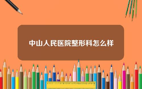 中山人民医院整形科怎么样