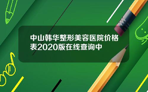 中山韩华整形美容医院价格表2020版在线查询中