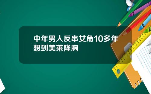 中年男人反串女角10多年想到美莱隆胸