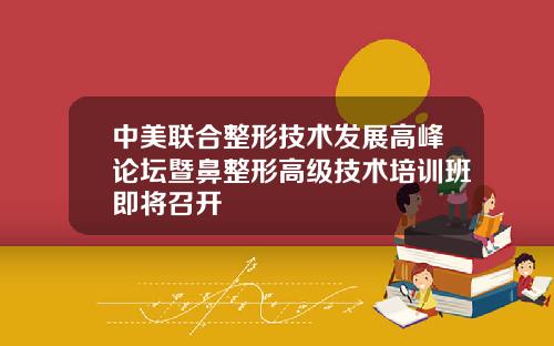 中美联合整形技术发展高峰论坛暨鼻整形高级技术培训班即将召开
