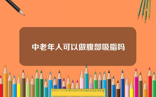 中老年人可以做腹部吸脂吗