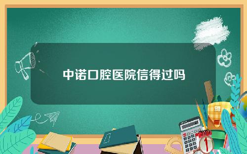 中诺口腔医院信得过吗