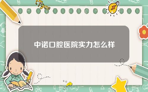 中诺口腔医院实力怎么样