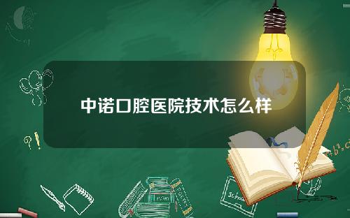 中诺口腔医院技术怎么样