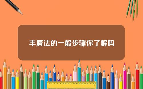 丰唇法的一般步骤你了解吗