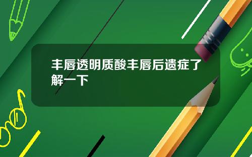 丰唇透明质酸丰唇后遗症了解一下