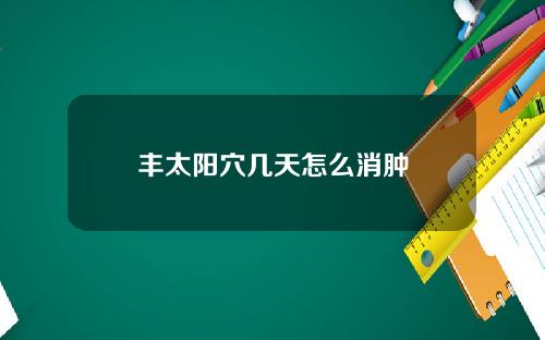 丰太阳穴几天怎么消肿