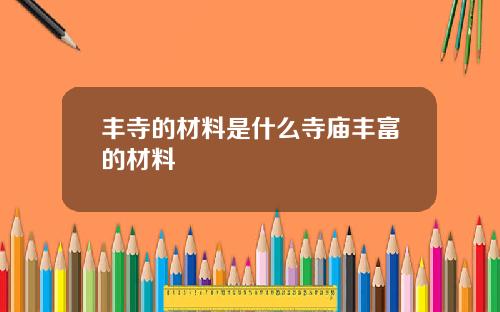 丰寺的材料是什么寺庙丰富的材料