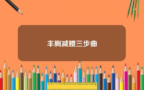 丰胸减腰三步曲