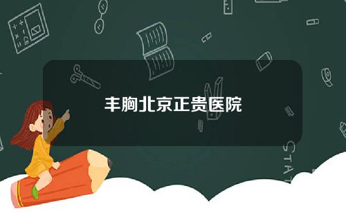 丰胸北京正贵医院