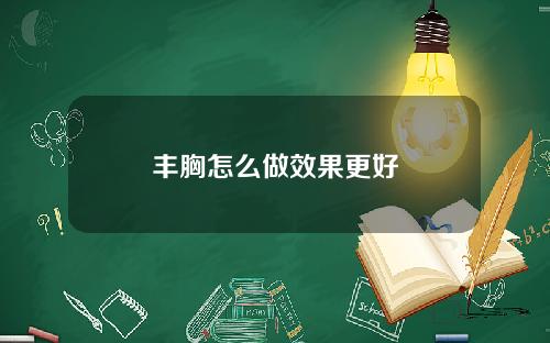 丰胸怎么做效果更好
