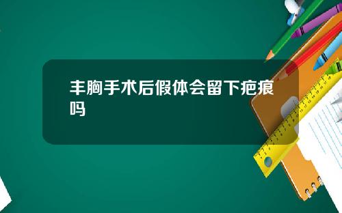 丰胸手术后假体会留下疤痕吗