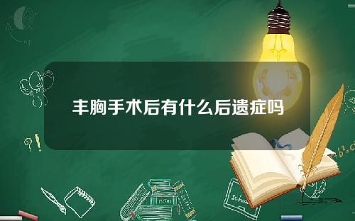 丰胸手术后有什么后遗症吗