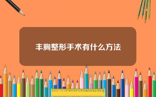 丰胸整形手术有什么方法