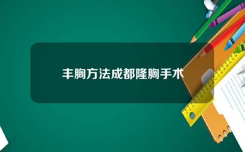 丰胸方法成都隆胸手术