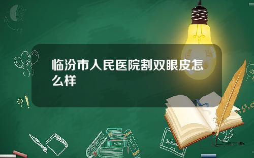 临汾市人民医院割双眼皮怎么样