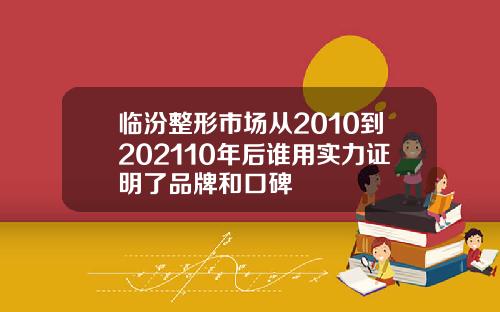 临汾整形市场从2010到202110年后谁用实力证明了品牌和口碑