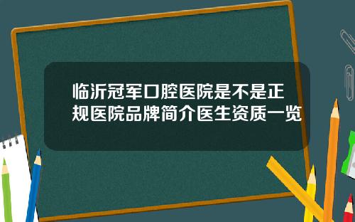临沂冠军口腔医院是不是正规医院品牌简介医生资质一览