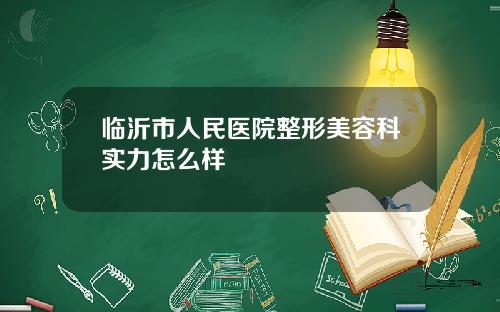 临沂市人民医院整形美容科实力怎么样