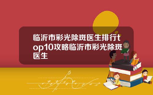 临沂市彩光除斑医生排行top10攻略临沂市彩光除斑医生