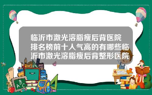 临沂市激光溶脂瘦后背医院排名榜前十人气高的有哪些临沂市激光溶脂瘦后背整形医院