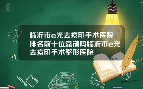临沂市e光去痘印手术医院排名前十位靠谱吗临沂市e光去痘印手术整形医院