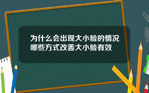 为什么会出现大小脸的情况哪些方式改善大小脸有效