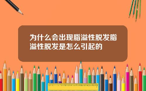 为什么会出现脂溢性脱发脂溢性脱发是怎么引起的