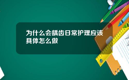 为什么会龋齿日常护理应该具体怎么做