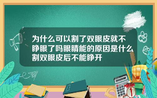 为什么可以割了双眼皮就不睁眼了吗眼睛能的原因是什么割双眼皮后不能睁开