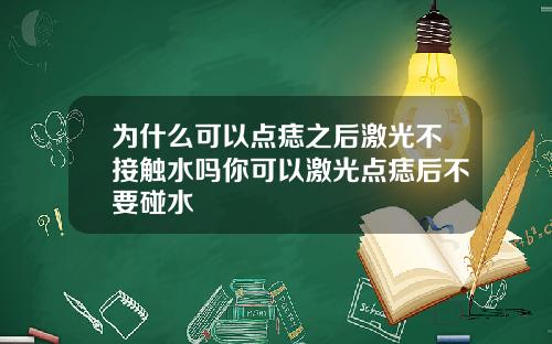 为什么可以点痣之后激光不接触水吗你可以激光点痣后不要碰水