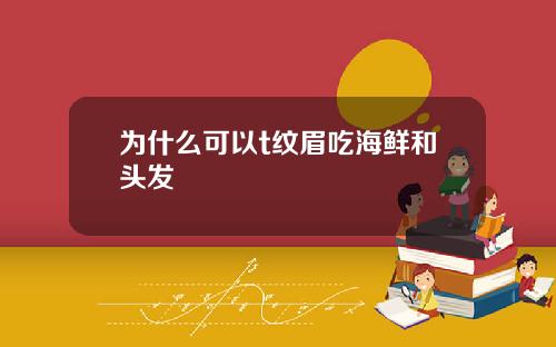 为什么可以t纹眉吃海鲜和头发