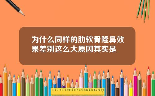 为什么同样的肋软骨隆鼻效果差别这么大原因其实是