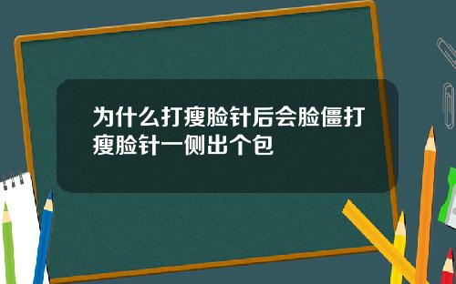 为什么打瘦脸针后会脸僵打瘦脸针一侧出个包