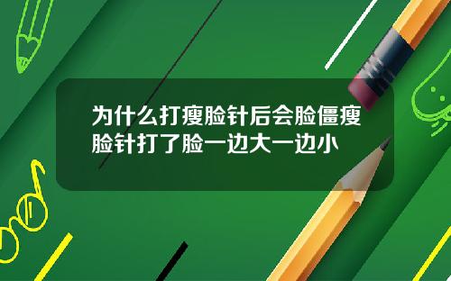 为什么打瘦脸针后会脸僵瘦脸针打了脸一边大一边小