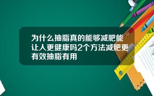 为什么抽脂真的能够减肥能让人更健康吗2个方法减肥更有效抽脂有用