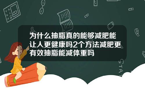 为什么抽脂真的能够减肥能让人更健康吗2个方法减肥更有效抽脂能减体重吗