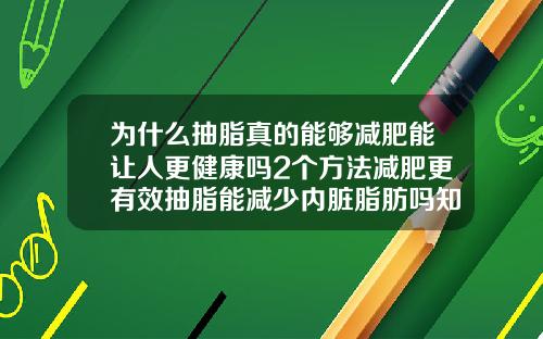 为什么抽脂真的能够减肥能让人更健康吗2个方法减肥更有效抽脂能减少内脏脂肪吗知乎