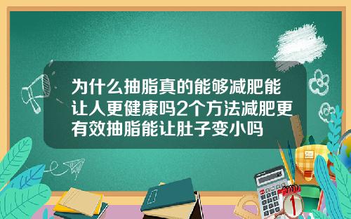 为什么抽脂真的能够减肥能让人更健康吗2个方法减肥更有效抽脂能让肚子变小吗