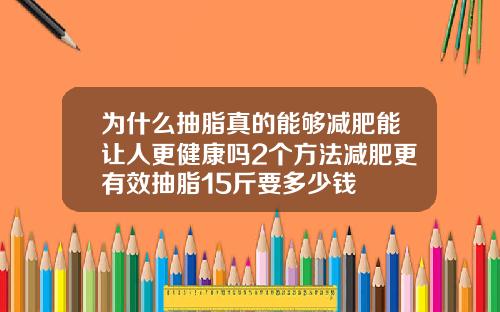 为什么抽脂真的能够减肥能让人更健康吗2个方法减肥更有效抽脂15斤要多少钱