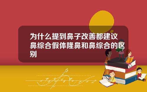 为什么提到鼻子改善都建议鼻综合假体隆鼻和鼻综合的区别
