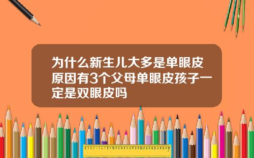 为什么新生儿大多是单眼皮原因有3个父母单眼皮孩子一定是双眼皮吗