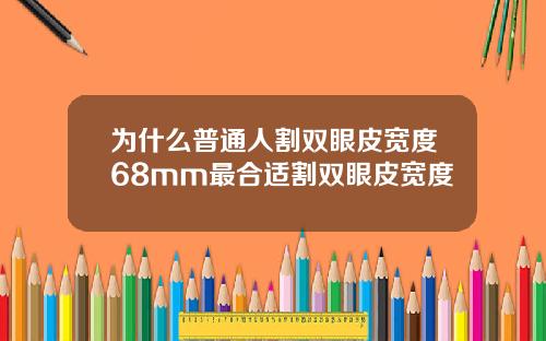 为什么普通人割双眼皮宽度68mm最合适割双眼皮宽度