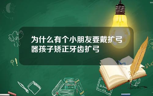 为什么有个小朋友要戴扩弓器孩子矫正牙齿扩弓