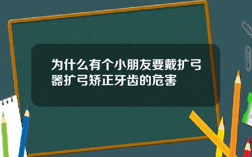 为什么有个小朋友要戴扩弓器扩弓矫正牙齿的危害