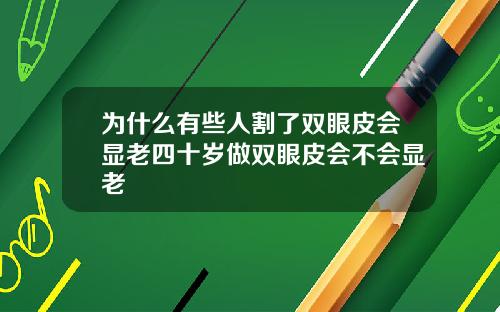 为什么有些人割了双眼皮会显老四十岁做双眼皮会不会显老