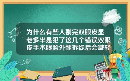 为什么有些人割完双眼皮显老多半是犯了这几个错误双眼皮手术眼睑外翻拆线后会减轻么